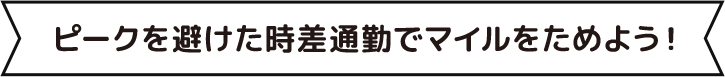 ピークを避けた時差通勤でマイルをためよう！