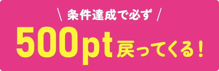 条件達成で必ず500pt戻ってくる!
