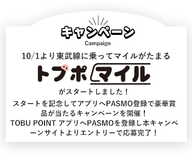 10月1日より東武線に乗ってマイルがたまるトブポマイルがスタートしました。スタートを記念して、アプリへPASMO登録で豪華賞品が当たるキャンペーンを開催！