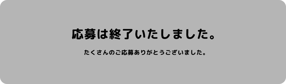 応募は終了いたしました。たくさんのご応募ありがとうございました。